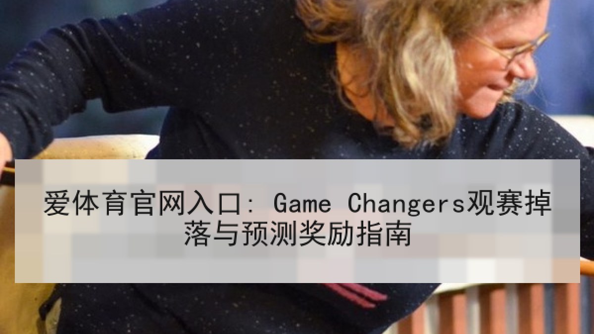爱体育官网入口: Game Changers观赛掉落与预测奖励指南