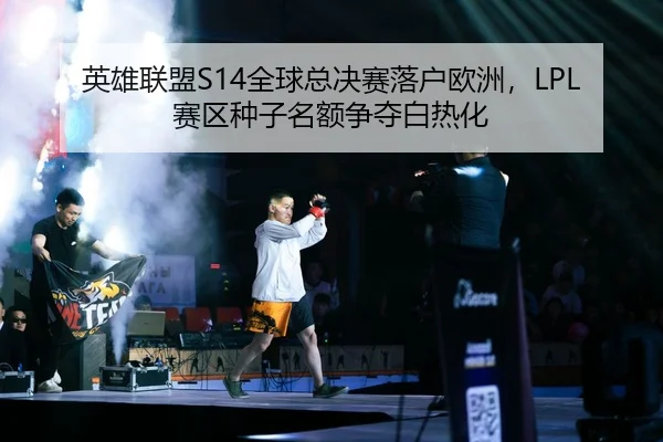 英雄联盟S14全球总决赛落户欧洲，LPL赛区种子名额争夺白热化