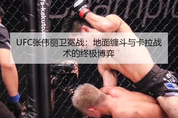 UFC张伟丽卫冕战：地面缠斗与卡拉战术的终极博弈
