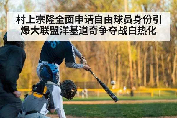 村上宗隆全面申请自由球员身份引爆大联盟洋基道奇争夺战白热化