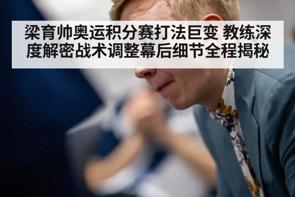 梁育帅奥运积分赛打法巨变 教练深度解密战术调整幕后细节全程揭秘