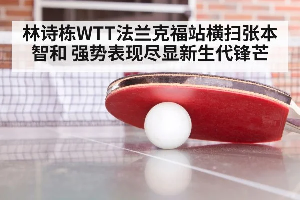 林诗栋WTT法兰克福站横扫张本智和 强势表现尽显新生代锋芒