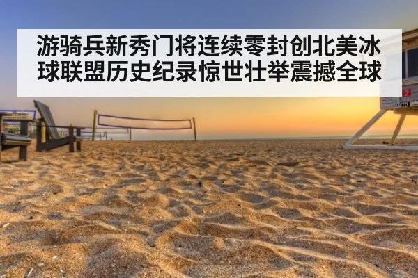 游骑兵新秀门将连续零封创北美冰球联盟历史纪录惊世壮举震撼全球