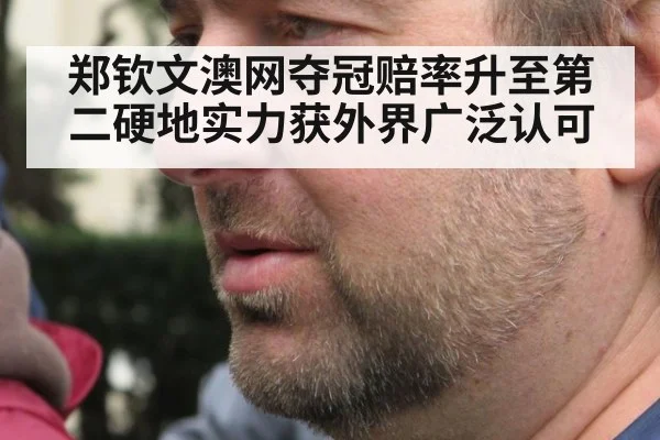 郑钦文澳网夺冠赔率升至第二硬地实力获外界广泛认可
